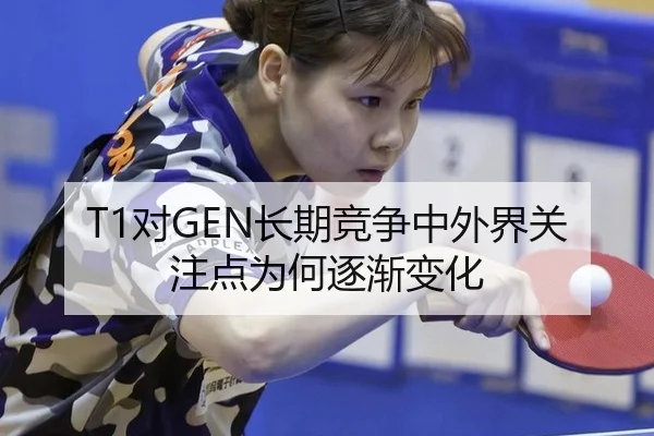 T1对GEN长期竞争中外界关注点为何逐渐变化