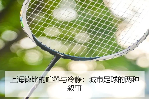 上海德比的喧嚣与冷静：城市足球的两种叙事